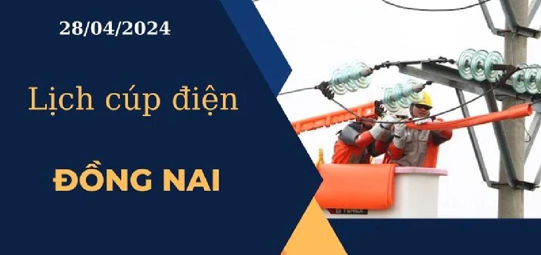 Lịch cúp điện hôm nay tại Đồng Nai ngày 28/04/2024