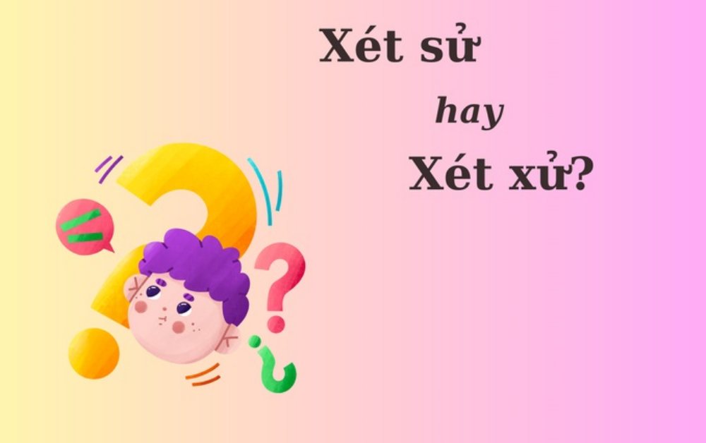 'Xét sử' hay 'xét xử', từ nào đúng chính tả?