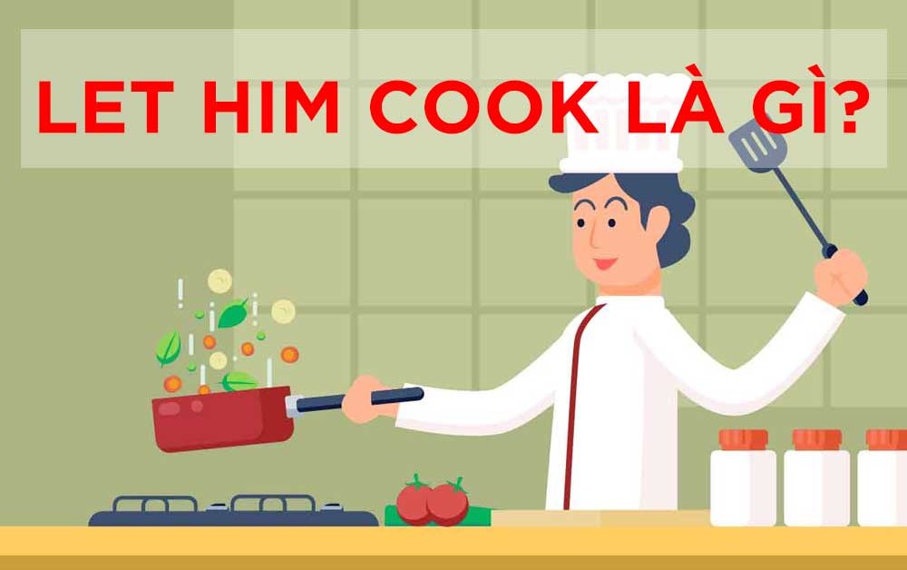 Let Him Cook là gì? Giải nghĩa từ lóng Gen Z đang viral trên TikTok
