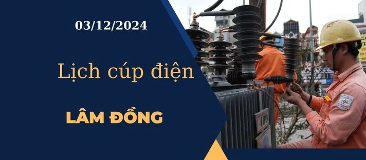 Lịch cúp điện hôm nay tại Lâm Đồng ngày 03/12/2024