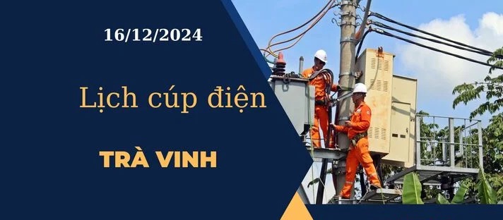 Lịch cúp điện hôm nay ngày 16/12/2024 tại Trà Vinh