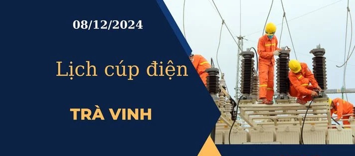 Lịch cúp điện hôm nay ngày 08/12/2024 tại Trà Vinh